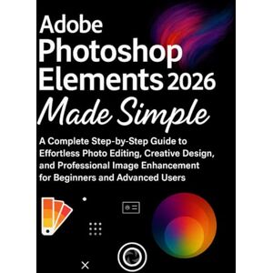 Fordham, Beckett Adobe Photoshop Elements 2026 Made Simple: A Complete Step-by-Step Guide to Effortless Photo Editing, Creative Design, and Professional Image Enhancement for Beginners and Advanced Fordham, Beckett Adobe Photoshop Elements 2026 Made Simple: A Complete Step-by-Step Guide to Effortless Photo Editing, Creative Design, and Professional Image Enhancement for Beginners and Advanced