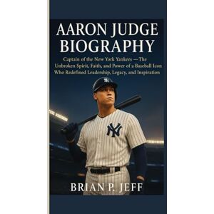 P. Jeff, Brain AARON JUDGE BIOGRAPHY: Captain of the New York Yankees— The Unbroken Spirit, Faith, and Power of a Baseball Icon Who Redefined Leadership, Legacy, and Inspiration P. Jeff, Brain AARON JUDGE BIOGRAPHY: Captain of the New York Yankees— The Unbroken Spirit, Faith, and Power of a Baseball Icon Who Redefined Leadership, Legacy, and Inspiration