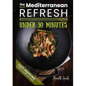 Amato, Meredith The Mediterranean Refresh Under 30 Minutes: 100+ Quick Mediterranean Recipes to Eat Fresh, Stay Healthy, and Enjoy Simple, Delicious Meals in Minutes Amato, Meredith The Mediterranean Refresh Under 30 Minutes: 100+ Quick Mediterranean Recipes to Eat Fresh, Stay Healthy, and Enjoy Simple, Delicious Meals in Minutes