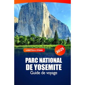 Ethan, Loretta A. Guide de voyage du parc national de Yosemite 2025: L'aventure ultime sur les sentiers de randonnée, les routes panoramiques, la faune, les itinéraires et le camping en Californie Ethan, Loretta A. Guide de voyage du parc national de Yosemite 2025: L'aventure ultime sur les sentiers de randonnée, les routes panoramiques, la faune, les itinéraires et le camping en Californie