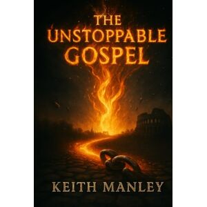 Manley, Keith The Unstoppable Gospel: a novel Based on The Book of Acts (The Biographical Novel Series) Manley, Keith The Unstoppable Gospel: a novel Based on The Book of Acts (The Biographical Novel Series)
