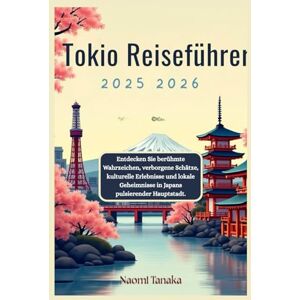Tanaka, Naomi Tokio Reiseführer 2025-2026: Entdecken Sie berühmte Wahrzeichen, verborgene Schätze, kulturelle Erlebnisse und lokale Geheimnisse in Japans pulsierender Hauptstadt. Tanaka, Naomi Tokio Reiseführer 2025-2026: Entdecken Sie berühmte Wahrzeichen, verborgene Schätze, kulturelle Erlebnisse und lokale Geheimnisse in Japans pulsierender Hauptstadt.