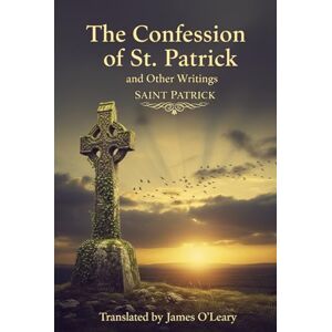 SAINT PATRICK The Confession of St. Patrick and Other Writings SAINT PATRICK The Confession of St. Patrick and Other Writings