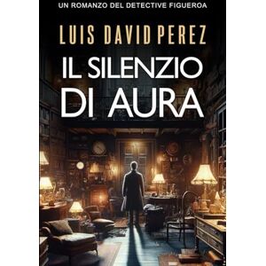 Pérez, Luis David Il silenzio di Aura (Detective Figueroa. Romanzo di mistero e suspense.) Pérez, Luis David Il silenzio di Aura (Detective Figueroa. Romanzo di mistero e suspense.)