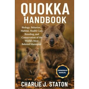 J. STATON, CHARLIE QUOKKA HANDBOOK: Biology, Behavior, Habitat, Health Care, Breeding, and Conservation of the World’s Most Beloved Marsupial J. STATON, CHARLIE QUOKKA HANDBOOK: Biology, Behavior, Habitat, Health Care, Breeding, and Conservation of the World’s Most Beloved Marsupial