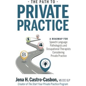 Castro-Casbon, Jena H The Path to Private Practice: A Roadmap for Speech-Language Pathologists and Occupational Therapists Considering Private Practice Castro-Casbon, Jena H The Path to Private Practice: A Roadmap for Speech-Language Pathologists and Occupational Therapists Considering Private Practice