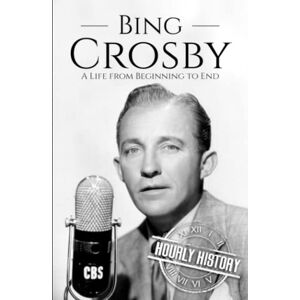 History, Hourly Bing Crosby: A Life from Beginning to End (Biographies of Musicians) History, Hourly Bing Crosby: A Life from Beginning to End (Biographies of Musicians)