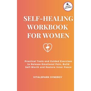 VITALSPARK SYNERGY Self-Healing Workbook for Women: Practical Tools and Guided Exercises to Release Emotional Pain, Build Self-Worth, and Restore Inner Peace VITALSPARK SYNERGY Self-Healing Workbook for Women: Practical Tools and Guided Exercises to Release Emotional Pain, Build Self-Worth, and Restore Inner Peace