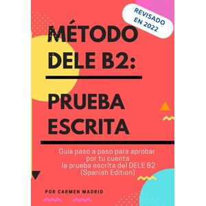 Madrid, Carmen MÉTODO DELE B2: PRUEBA ESCRITA: Guía paso a paso para aprobar por tu cuenta la prueba escrita del DELE B2 (Spanish Edition) Madrid, Carmen MÉTODO DELE B2: PRUEBA ESCRITA: Guía paso a paso para aprobar por tu cuenta la prueba escrita del DELE B2 (Spanish Edition)