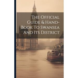 Anonymous The Official Guide & Hand-book To Swansea And Its District Anonymous The Official Guide & Hand-book To Swansea And Its District