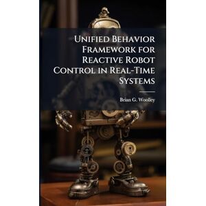 Woolley, Brian G Unified Behavior Framework for Reactive Robot Control in Real-Time Systems Woolley, Brian G Unified Behavior Framework for Reactive Robot Control in Real-Time Systems