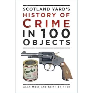 Moss, Alan Scotland Yard's History of Crime in 100 Objects Moss, Alan Scotland Yard's History of Crime in 100 Objects