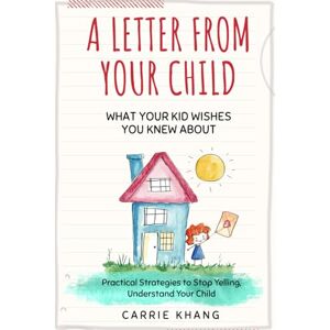 Khang, Carrie A Letter from Your Child What Your Kid Wishes You Knew About: Practical Strategies to Stop Yelling, Understand Your Child, Build Strong Connections, ... Emotionally Healthy Kids (Mindful Parenting) Khang, Carrie A Letter from Your Child What Your Kid Wishes You Knew About: Practical Strategies to Stop Yelling, Understand Your Child, Build Strong Connections, ... Emotionally Healthy Kids (Mindful Parenting)