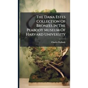 Peabody, Charles The Dana Estes Collection Of Bronzes In The Peabody Museum Of Harvard University Peabody, Charles The Dana Estes Collection Of Bronzes In The Peabody Museum Of Harvard University