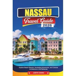 CHANG, JUDITH NASSAU TRAVEL GUIDE 2026: Explore Beach Resorts, Snorkeling Adventures, and Colonial Architecture in the Bahamas CHANG, JUDITH NASSAU TRAVEL GUIDE 2026: Explore Beach Resorts, Snorkeling Adventures, and Colonial Architecture in the Bahamas