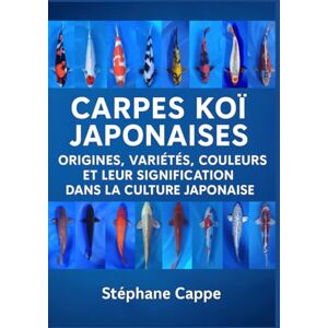 Cappe, Stéphane Carpes Koï Japonaises: Origines, Variétés, Couleurs et leur Signification dans la Culture Japonaise Cappe, Stéphane Carpes Koï Japonaises: Origines, Variétés, Couleurs et leur Signification dans la Culture Japonaise