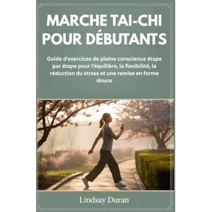 Duran, Lindsay MARCHE TAI-CHI POUR DÉBUTANTS: Guide d'exercices de pleine conscience étape par étape pour l'équilibre, la flexibilité, la réduction du stress et une remise en forme douce Duran, Lindsay MARCHE TAI-CHI POUR DÉBUTANTS: Guide d'exercices de pleine conscience étape par étape pour l'équilibre, la flexibilité, la réduction du stress et une remise en forme douce