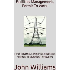 Williams, Dr. John Facilities Management, Permit To Work: For all Industrial, Commercial, Hospitality, Hospital and Educational Institutions Williams, Dr. John Facilities Management, Permit To Work: For all Industrial, Commercial, Hospitality, Hospital and Educational Institutions