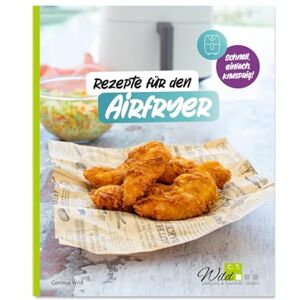 Wild, Corinna Rezepte für den AIRFRYER: Schnell, einfach, knusprig! Wild, Corinna Rezepte für den AIRFRYER: Schnell, einfach, knusprig!