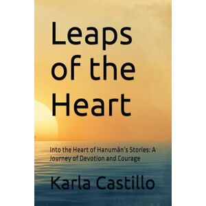 Castillo, Karla V Leaps of the Heart: Into the Heart of Hanumān’s Stories: A Journey of Devotion and Courage Castillo, Karla V Leaps of the Heart: Into the Heart of Hanumān’s Stories: A Journey of Devotion and Courage