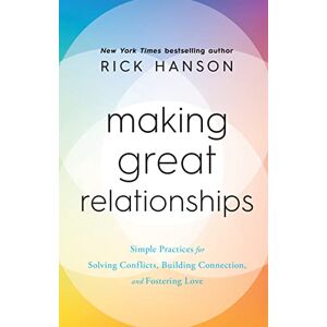 Hanson, Rick Making Great Relationships: Simple Practices for Solving Conflicts, Building Connection and Fostering Love Hanson, Rick Making Great Relationships: Simple Practices for Solving Conflicts, Building Connection and Fostering Love