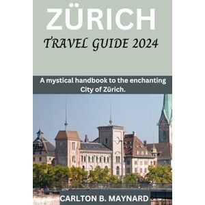 B. Maynard, Carlton Zurich Unveiled 2024: A Journey Beyond the Ordinary: Your Comprehensive Travel Guide to Zurich in 2024 Discover, Explore, and Immerse in the Heart ... to explore the cities of Switzerland in 2024) B. Maynard, Carlton Zurich Unveiled 2024: A Journey Beyond the Ordinary: Your Comprehensive Travel Guide to Zurich in 2024 Discover, Explore, and Immerse in the Heart ... to explore the cities of Switzerland in 2024)