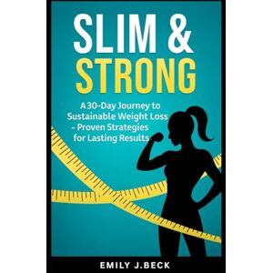 J Beck, Emily Slim & Strong: A 30-Day Journey to Sustainable Weight Loss- Proven Strategies for Lasting Results J Beck, Emily Slim & Strong: A 30-Day Journey to Sustainable Weight Loss- Proven Strategies for Lasting Results