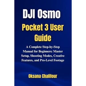 Chalifour, Oksana DJI Osmo Pocket 3 User Guide: A Complete Step-by-Step Manual for Beginners: Master Setup, Shooting Modes, Creative Features, and Pro-Level Footage Chalifour, Oksana DJI Osmo Pocket 3 User Guide: A Complete Step-by-Step Manual for Beginners: Master Setup, Shooting Modes, Creative Features, and Pro-Level Footage