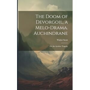 Scott The Doom of Devorgoil, a Melo-Drama. Auchindrane; Or, the Ayrshire Tragedy Scott The Doom of Devorgoil, a Melo-Drama. Auchindrane; Or, the Ayrshire Tragedy