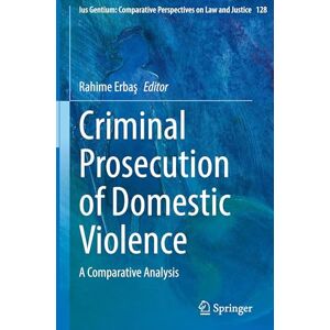 Criminal Prosecution of Domestic Violence: A Comparative Analysis: 128 (Ius Gentium: Comparative Perspectives on Law and Justice, 128) Criminal Prosecution of Domestic Violence: A Comparative Analysis: 128 (Ius Gentium: Comparative Perspectives on Law and Justice, 128)