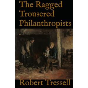 Tressell, Robert The Ragged Trousered Philanthropists: Early 20th Century Working Class Families Tressell, Robert The Ragged Trousered Philanthropists: Early 20th Century Working Class Families
