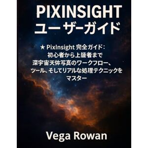 Vega+ PIXINSIGHT ユーザーガイド: PixInsight 完全ガイド:初心者から上級者まで:深宇宙天体写真のワークフロー、ツール、そしてリアルな処理テクニックをマスター Vega+ PIXINSIGHT ユーザーガイド: PixInsight 完全ガイド:初心者から上級者まで:深宇宙天体写真のワークフロー、ツール、そしてリアルな処理テクニックをマスター
