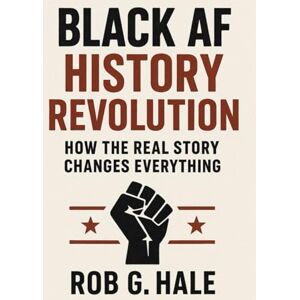 Hale, Rob G. Black AF History Revolution: How the Real Story Changes Everything Hale, Rob G. Black AF History Revolution: How the Real Story Changes Everything