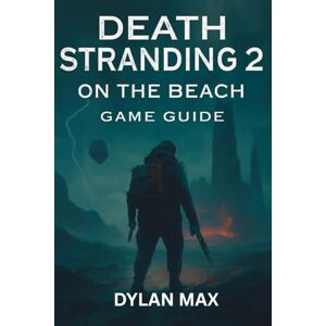 MAX, DYLAN DEATH STRANDING 2 ON THE BEACH GAME GUIDE: Master Combat, Explore Hidden Secrets, Boss Fights, Weapon Mods and Conquer the Apocalypse MAX, DYLAN DEATH STRANDING 2 ON THE BEACH GAME GUIDE: Master Combat, Explore Hidden Secrets, Boss Fights, Weapon Mods and Conquer the Apocalypse