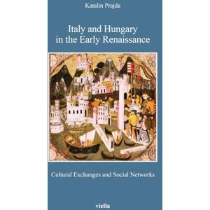 Prajda, Katalin Italy and Hungary in the Early Renaissance: Cultural Exchanges and Social Networks (Bibliotheca Academiae Hungariae Roma. Studia, 10) Prajda, Katalin Italy and Hungary in the Early Renaissance: Cultural Exchanges and Social Networks (Bibliotheca Academiae Hungariae Roma. Studia, 10)