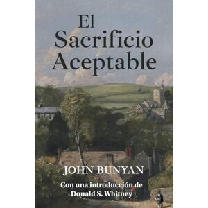 Bunyan, John El Sacrificio Aceptable: La Excelencia de un Corazón Quebrantado Bunyan, John El Sacrificio Aceptable: La Excelencia de un Corazón Quebrantado