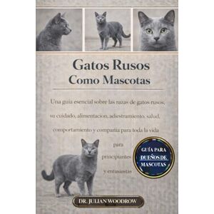 WOODROW, DR. JULIAN LOS GATOS RUSOS COMPLETOS COMO MASCOTAS: Una guía esencial sobre las razas de gatos rusos, su cuidado, alimentación, adiestramiento, salud, ... la vida para principiantes y entusiastas. WOODROW, DR. JULIAN LOS GATOS RUSOS COMPLETOS COMO MASCOTAS: Una guía esencial sobre las razas de gatos rusos, su cuidado, alimentación, adiestramiento, salud, ... la vida para principiantes y entusiastas.