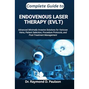 D. Paulson, Dr. Raymond COMPLETE GUIDE TO ENDOVENOUS LASER THERAPY (EVLT): Advanced Minimally Invasive Solutions for Varicose Veins, Patient Selection, Procedure Protocols, and Post-Treatment Management D. Paulson, Dr. Raymond COMPLETE GUIDE TO ENDOVENOUS LASER THERAPY (EVLT): Advanced Minimally Invasive Solutions for Varicose Veins, Patient Selection, Procedure Protocols, and Post-Treatment Management