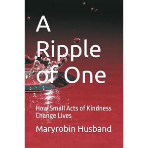 Husband, Maryrobin A Ripple of One: How Small Acts of Kindness Change Lives Husband, Maryrobin A Ripple of One: How Small Acts of Kindness Change Lives