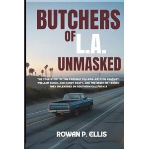 Ellis, Rowan p. BUTCHERS OF L.A. UNMASKED: The True Story of the Freeway Killers—Patrick Kearney, William Bonin, and Randy Kraft, and the Reign of Terror They Unleashed on Southern California Ellis, Rowan p. BUTCHERS OF L.A. UNMASKED: The True Story of the Freeway Killers—Patrick Kearney, William Bonin, and Randy Kraft, and the Reign of Terror They Unleashed on Southern California