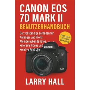 Hall, Larry Canon EOS 7D Mark II Benutzerhandbuch: Der vollständige Leitfaden für Anfänger und Profis: Atemberaubende Fotos, kinoreife Videos und kreative Kontrolle Hall, Larry Canon EOS 7D Mark II Benutzerhandbuch: Der vollständige Leitfaden für Anfänger und Profis: Atemberaubende Fotos, kinoreife Videos und kreative Kontrolle