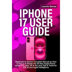 Barnes, Leandro IPHONE 17 USER GUIDE: Beginners & Seniors Complete Manual on How to Set up & Master the All New Apple Phone series (Pro, Max, SE & Air) plus Tips & Tricks for iOS 26 and Apple Intelligence Barnes, Leandro IPHONE 17 USER GUIDE: Beginners & Seniors Complete Manual on How to Set up & Master the All New Apple Phone series (Pro, Max, SE & Air) plus Tips & Tricks for iOS 26 and Apple Intelligence
