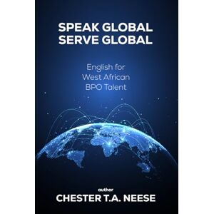 T.A. NEESE, CHESTER SPEAK GLOBAL SERVE GLOBAL: English for West African BPO Talent T.A. NEESE, CHESTER SPEAK GLOBAL SERVE GLOBAL: English for West African BPO Talent