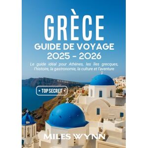 Wynn, Miles GRÈCE GUIDE DE VOYAGE 2025–2026: Le guide idéal pour Athènes, les îles grecques, l’histoire, la gastronomie, la culture et l’aventure Wynn, Miles GRÈCE GUIDE DE VOYAGE 2025–2026: Le guide idéal pour Athènes, les îles grecques, l’histoire, la gastronomie, la culture et l’aventure