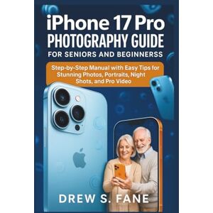 S. Fane, Drew iPhone 17 Pro Photography Guide for Seniors and Beginners: Step-by-Step Manual with Easy Tips for Stunning Photos, Portraits, Night Shots, and Pro ... Phones and Gadgets for Seniors and Beginners) S. Fane, Drew iPhone 17 Pro Photography Guide for Seniors and Beginners: Step-by-Step Manual with Easy Tips for Stunning Photos, Portraits, Night Shots, and Pro ... Phones and Gadgets for Seniors and Beginners)