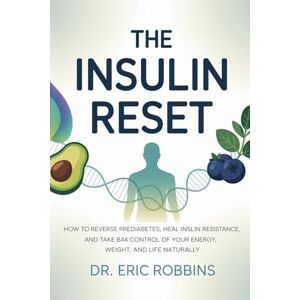Robbins, Dr Eric The Insulin Reset: How to Reverse Prediabetes, Heal Insulin Resistance, and Take Back Control of Your Energy, Weight, and Life Naturally Robbins, Dr Eric The Insulin Reset: How to Reverse Prediabetes, Heal Insulin Resistance, and Take Back Control of Your Energy, Weight, and Life Naturally