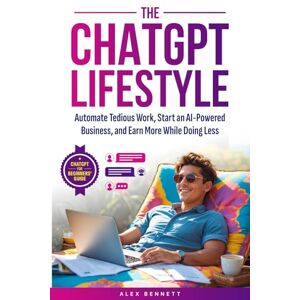 Bennett, Alex The ChatGPT Lifestyle: Make ChatGPT Your Virtual Assistant, Business Partner, & Wealth Generator—Automate Tedious Work, Start an AI-Powered Business, and Earn More While Doing Less Bennett, Alex The ChatGPT Lifestyle: Make ChatGPT Your Virtual Assistant, Business Partner, & Wealth Generator—Automate Tedious Work, Start an AI-Powered Business, and Earn More While Doing Less