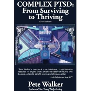 Walker, Pete Complex PTSD: From Surviving to Thriving: A GUIDE AND MAP FOR RECOVERING FROM CHILDHOOD TRAUMA Walker, Pete Complex PTSD: From Surviving to Thriving: A GUIDE AND MAP FOR RECOVERING FROM CHILDHOOD TRAUMA