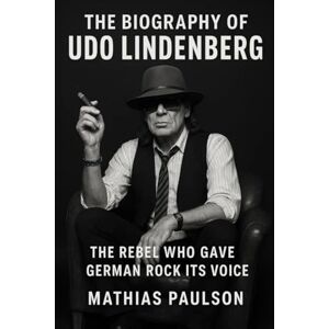 Paulson, Mathias The Biography of Udo Lindenberg: The Rebel Who Gave German Rock Its Voice Paulson, Mathias The Biography of Udo Lindenberg: The Rebel Who Gave German Rock Its Voice