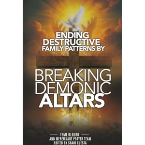 Blount, Temi Ending Destructive Family Patterns By Breaking Demonic Altars: A Practical Guide to Generational Mapping Blount, Temi Ending Destructive Family Patterns By Breaking Demonic Altars: A Practical Guide to Generational Mapping